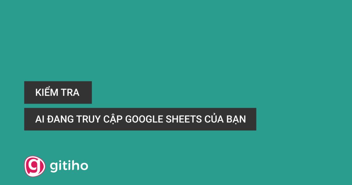 Cách kiểm tra ai đang truy cập bảng tính trong Google Sheets của bạn
